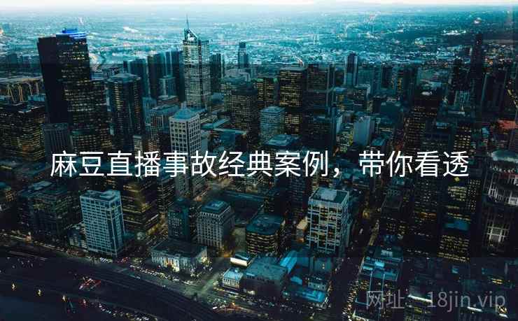 麻豆直播事故经典案例，带你看透