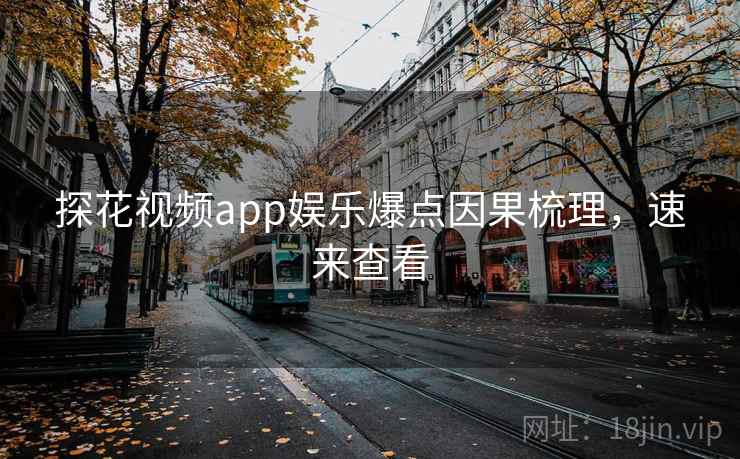 探花视频app娱乐爆点因果梳理，速来查看