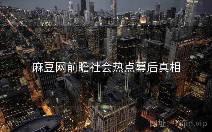 麻豆网前瞻社会热点幕后真相