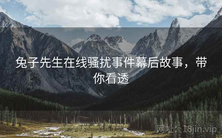 兔子先生在线骚扰事件幕后故事，带你看透