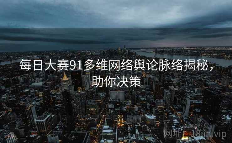每日大赛91多维网络舆论脉络揭秘，助你决策