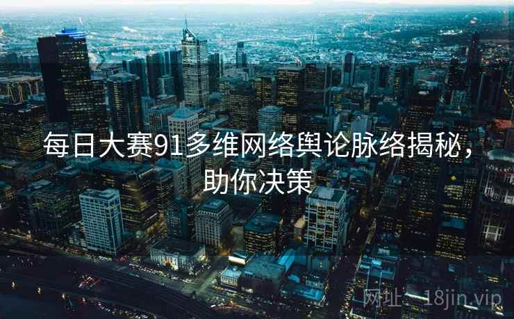 每日大赛91多维网络舆论脉络揭秘，助你决策