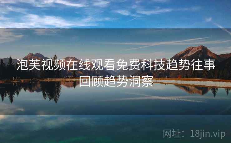 泡芙视频在线观看免费科技趋势往事回顾趋势洞察