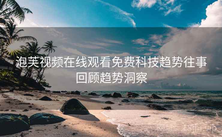 泡芙视频在线观看免费科技趋势往事回顾趋势洞察