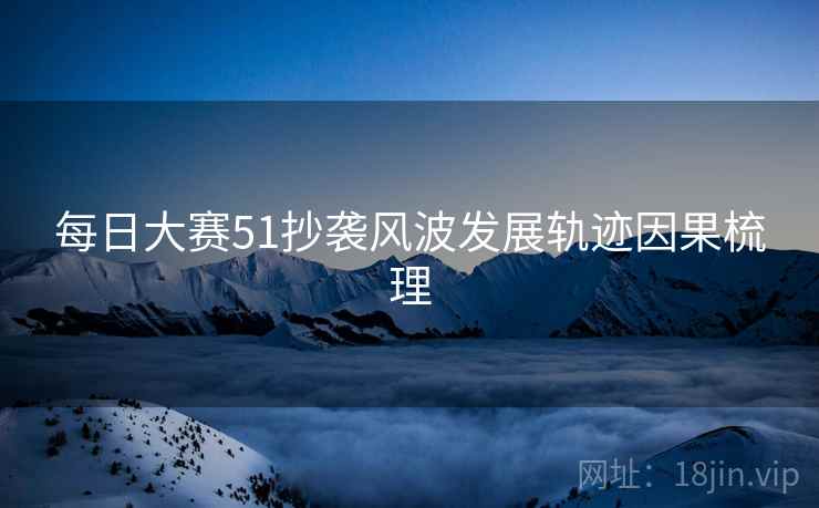 每日大赛51抄袭风波发展轨迹因果梳理