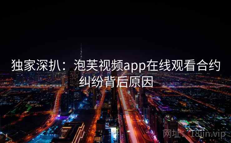 独家深扒：泡芙视频app在线观看合约纠纷背后原因