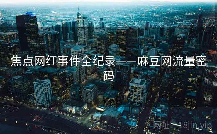 焦点网红事件全纪录——麻豆网流量密码